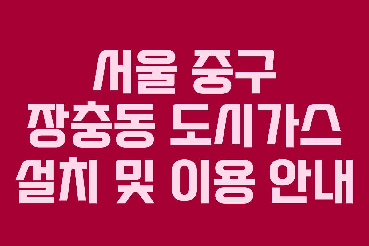 서울 중구 장충동 도시가스 설치 및 이용 안내
