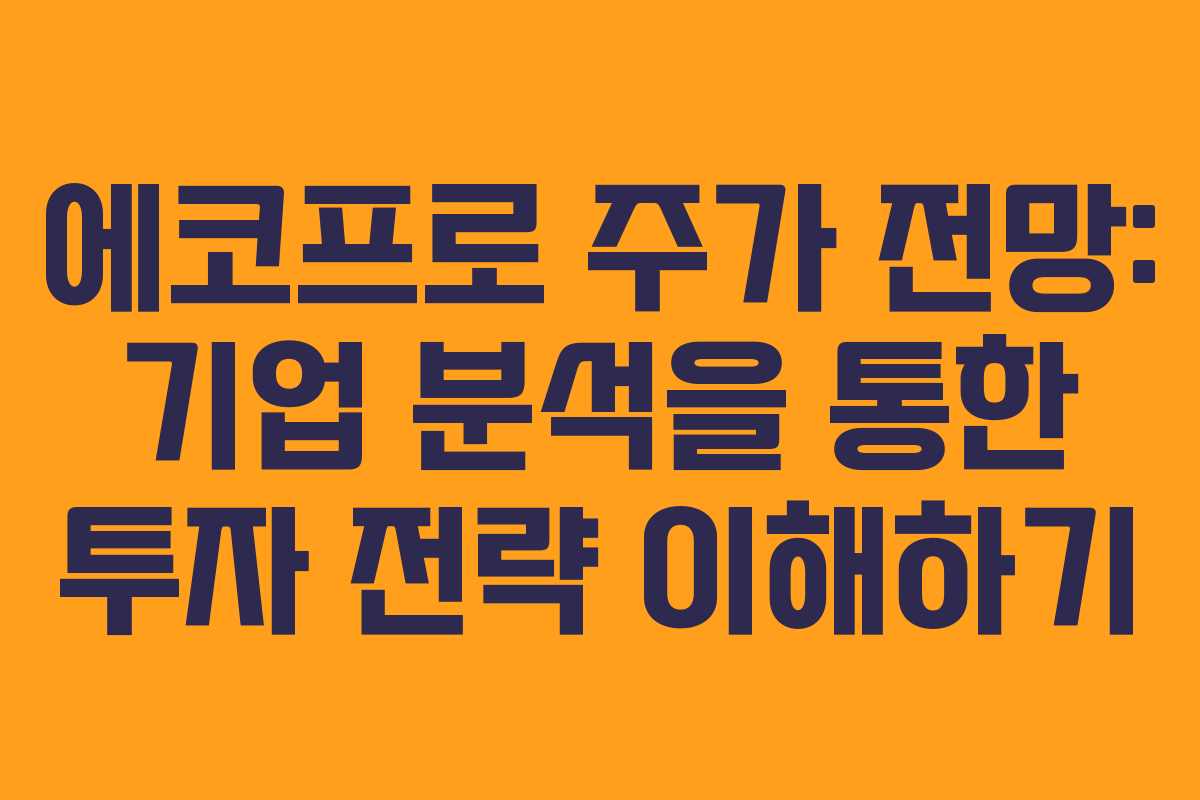에코프로 주가 전망: 기업 분석을 통한 투자 전략 이해하기