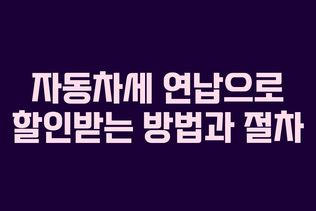 자동차세 연납으로 할인받는 방법과 절차