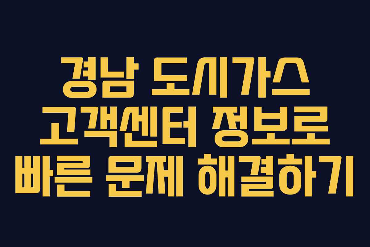 경남 도시가스 고객센터 정보로 빠른 문제 해결하기
