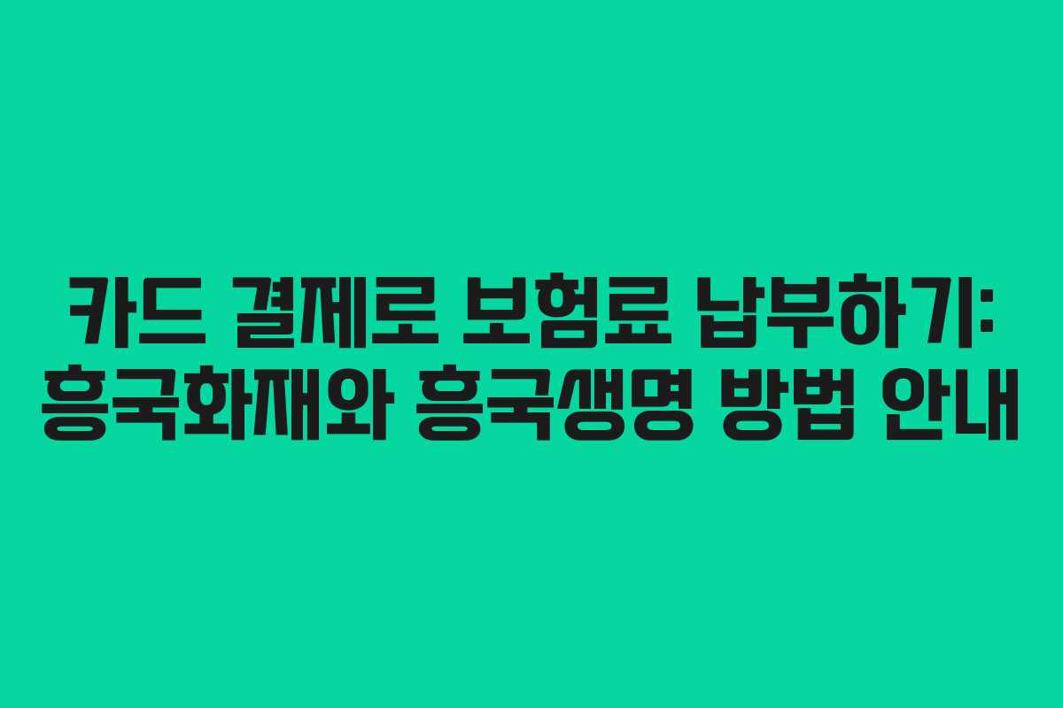 카드 결제로 보험료 납부하기: 흥국화재와 흥국생명 방법 안내