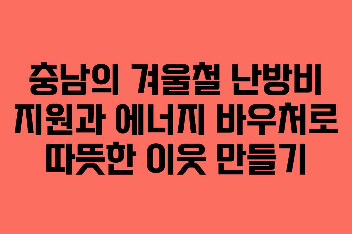 충남의 겨울철 난방비 지원과 에너지 바우처로 따뜻한 이웃 만들기
