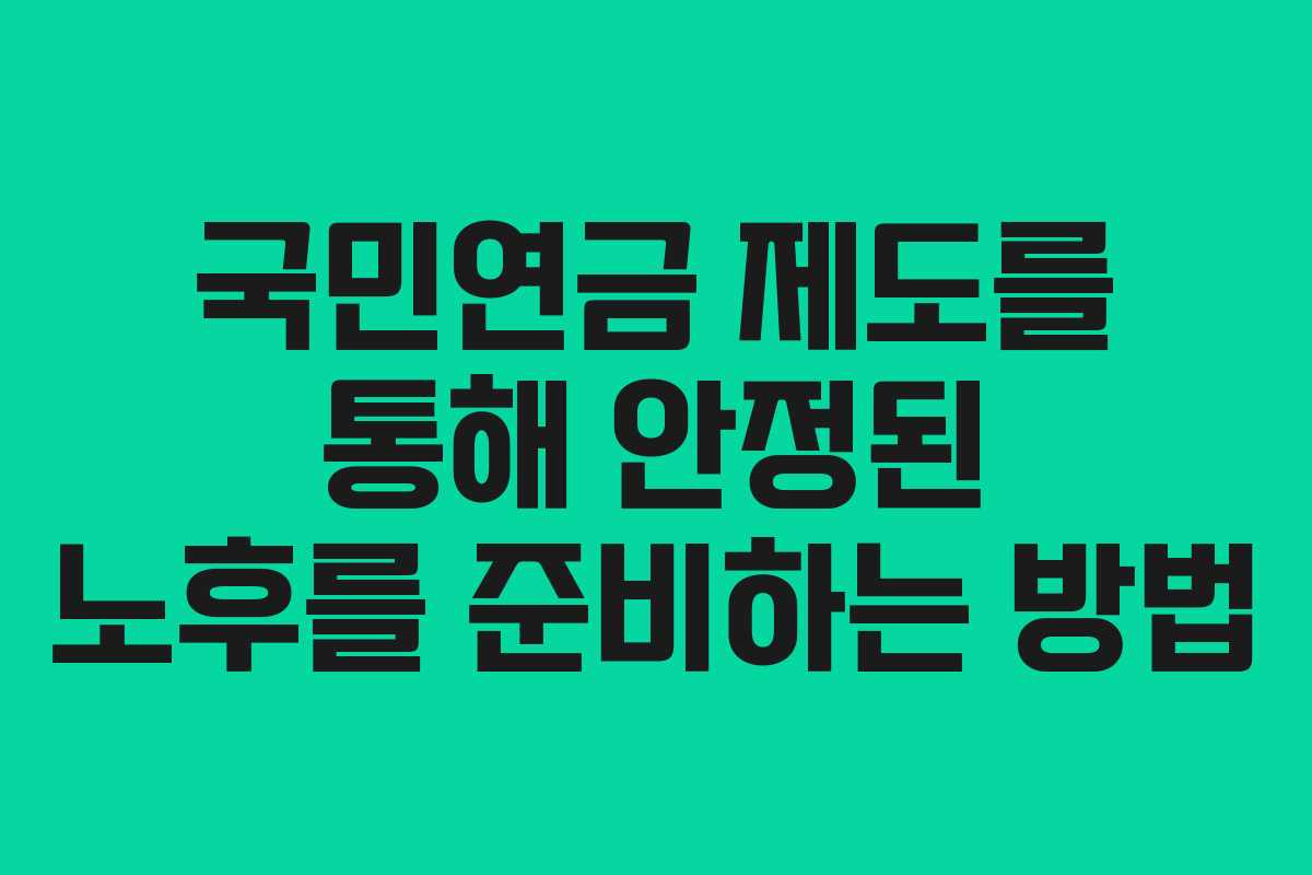 국민연금 제도를 통해 안정된 노후를 준비하는 방법