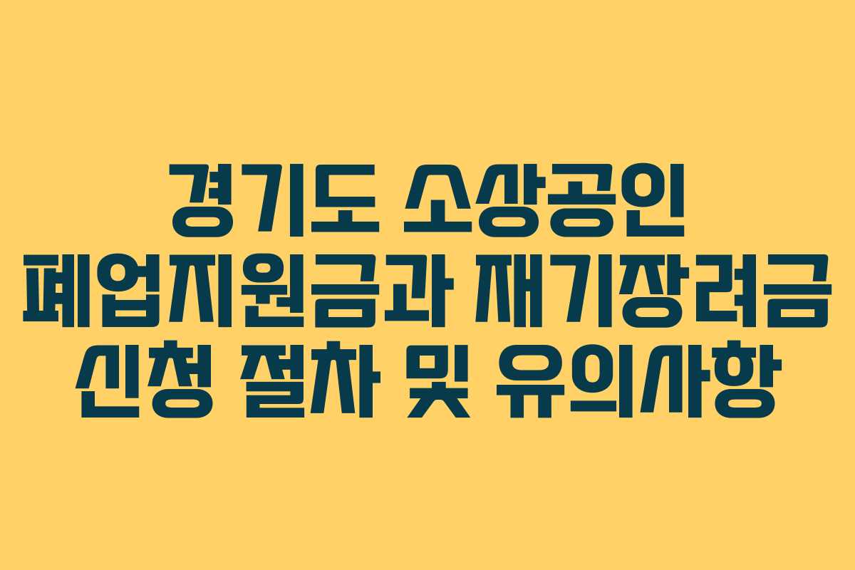 경기도 소상공인 폐업지원금과 재기장려금 신청 절차 및 유의사항