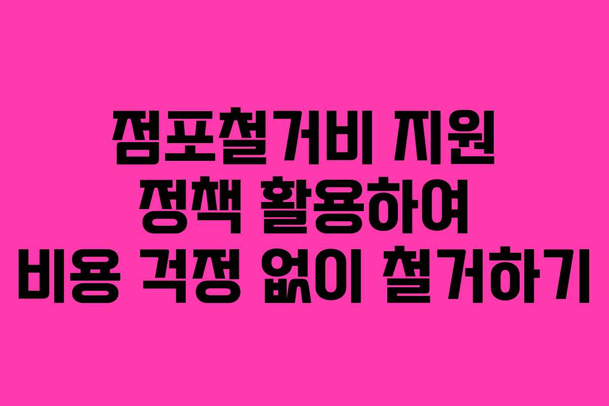 점포철거비 지원 정책 활용하여 비용 걱정 없이 철거하기