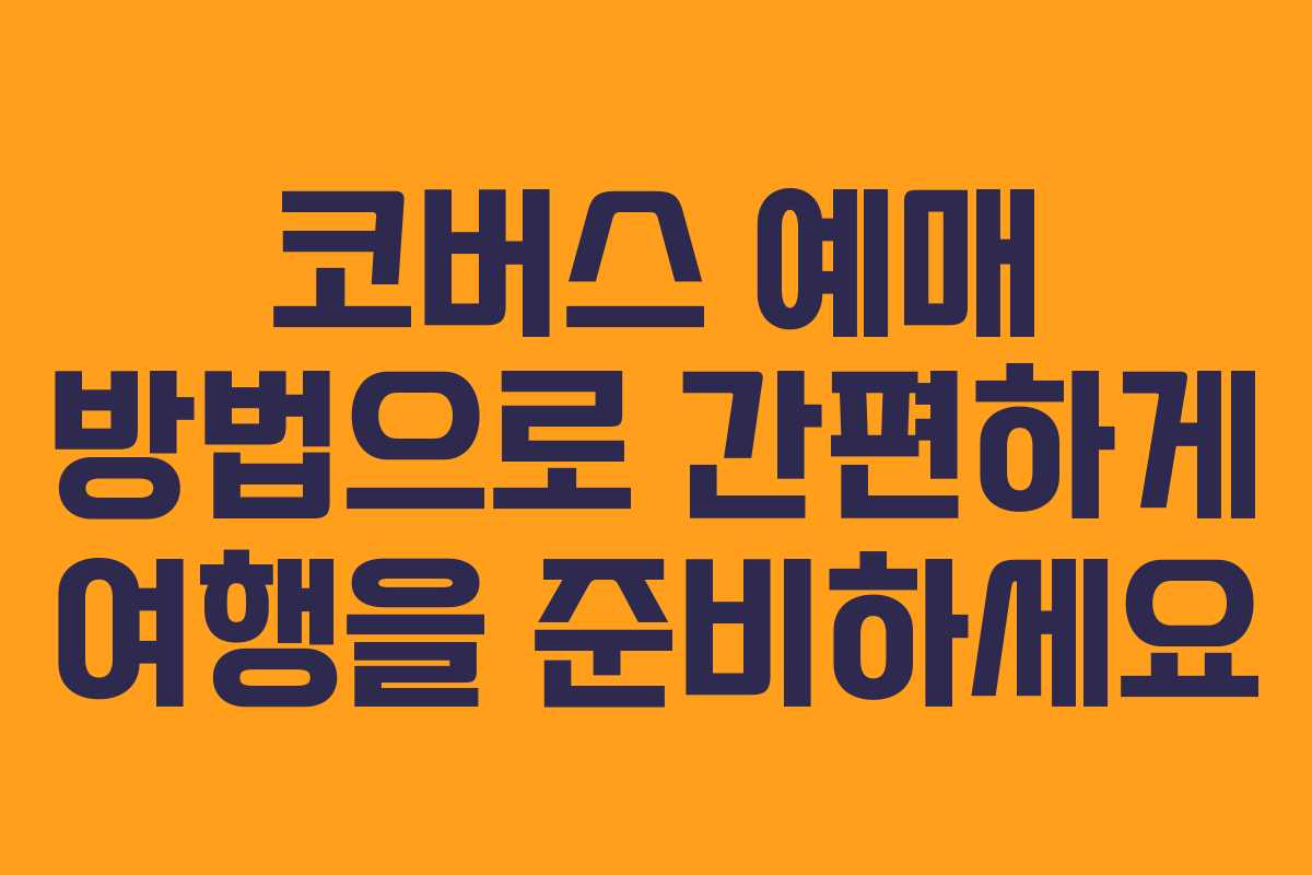 코버스 예매 방법으로 간편하게 여행을 준비하세요
