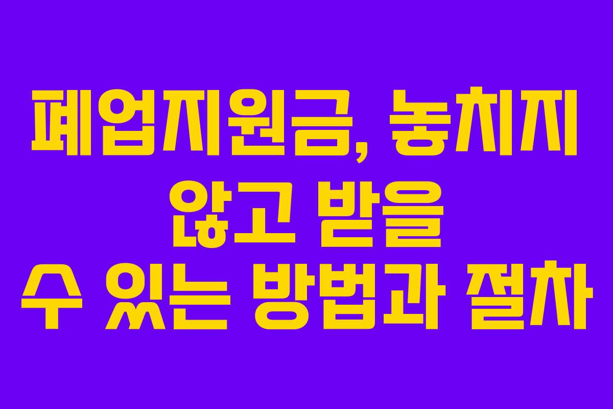 폐업지원금, 놓치지 않고 받을 수 있는 방법과 절차