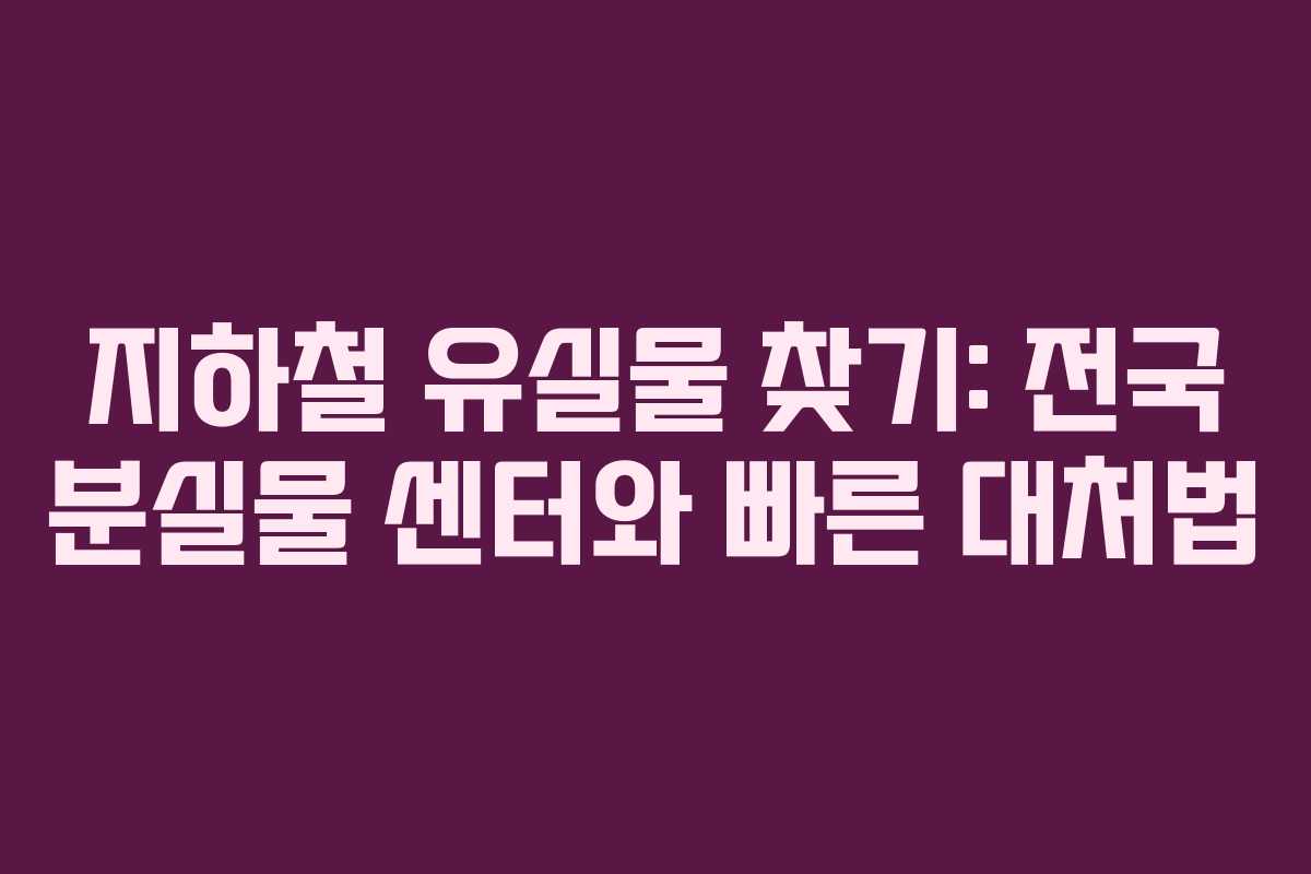 지하철 유실물 찾기: 전국 분실물 센터와 빠른 대처법