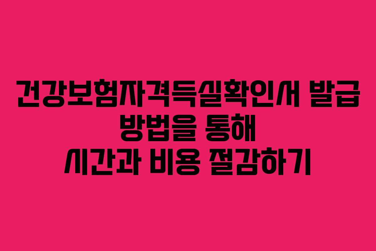 건강보험자격득실확인서 발급 방법을 통해 시간과 비용 절감하기