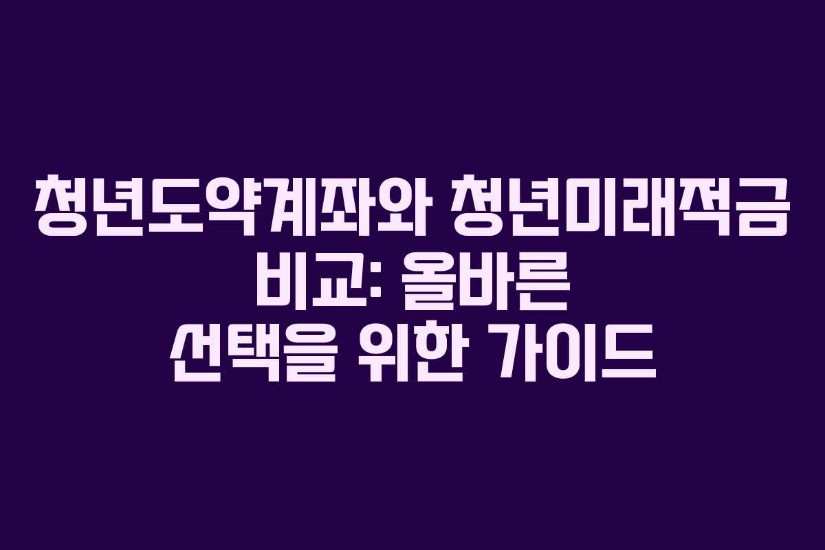 청년도약계좌와 청년미래적금 비교: 올바른 선택을 위한 가이드