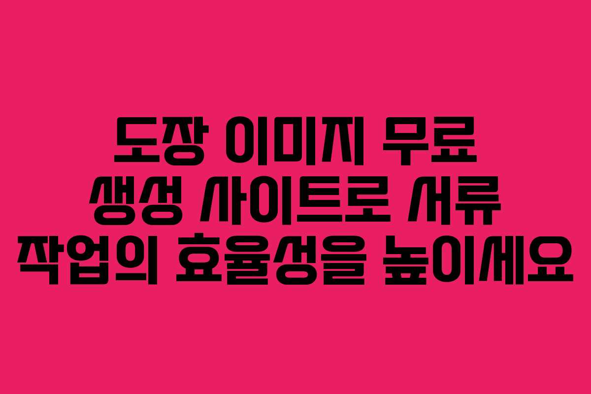 도장 이미지 무료 생성 사이트로 서류 작업의 효율성을 높이세요