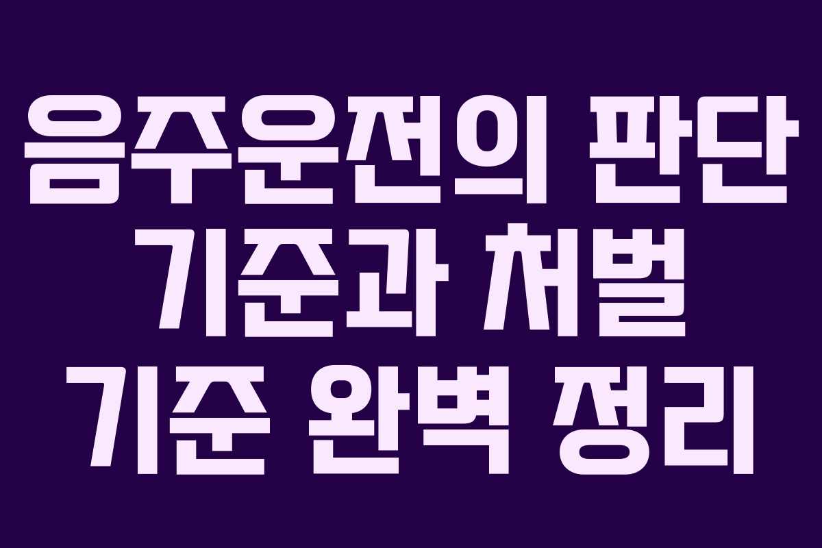 음주운전의 판단 기준과 처벌 기준 완벽 정리