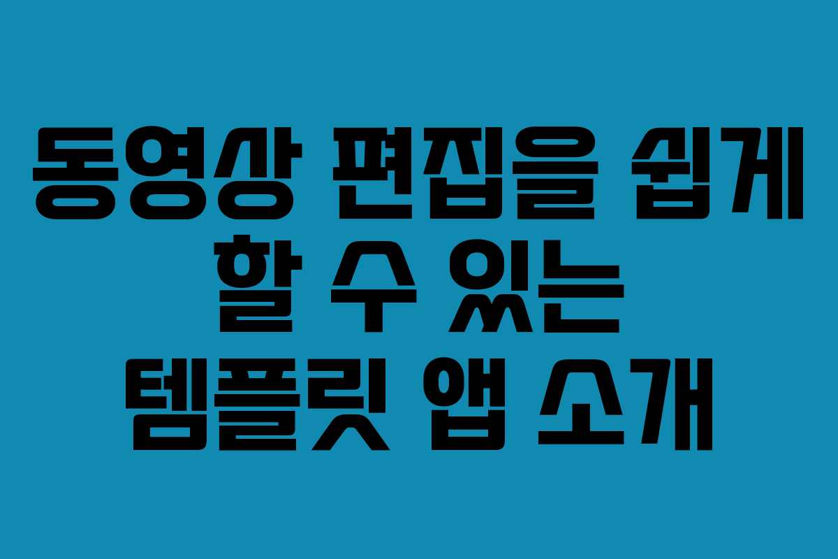 동영상 편집을 쉽게 할 수 있는 템플릿 앱 소개