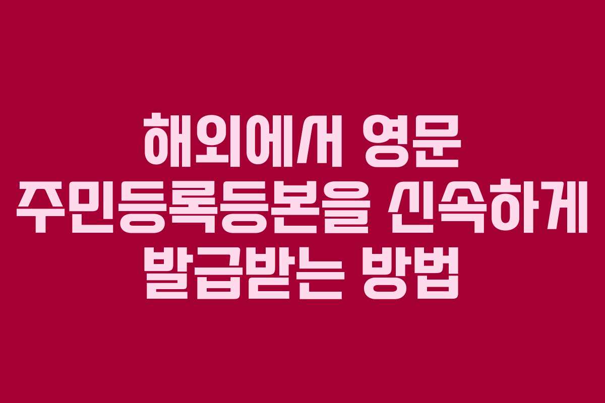 해외에서 영문 주민등록등본을 신속하게 발급받는 방법