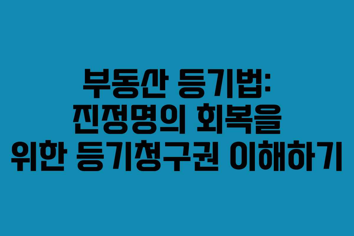 부동산 등기법: 진정명의 회복을 위한 등기청구권 이해하기