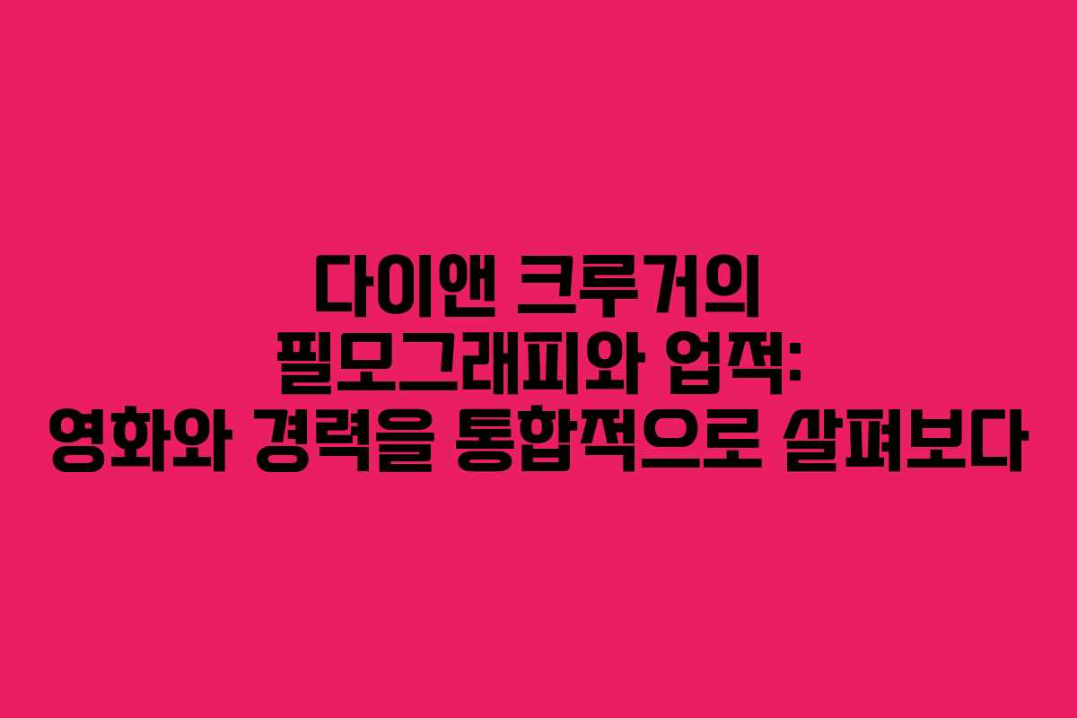 다이앤 크루거의 필모그래피와 업적: 영화와 경력을 통합적으로 살펴보다