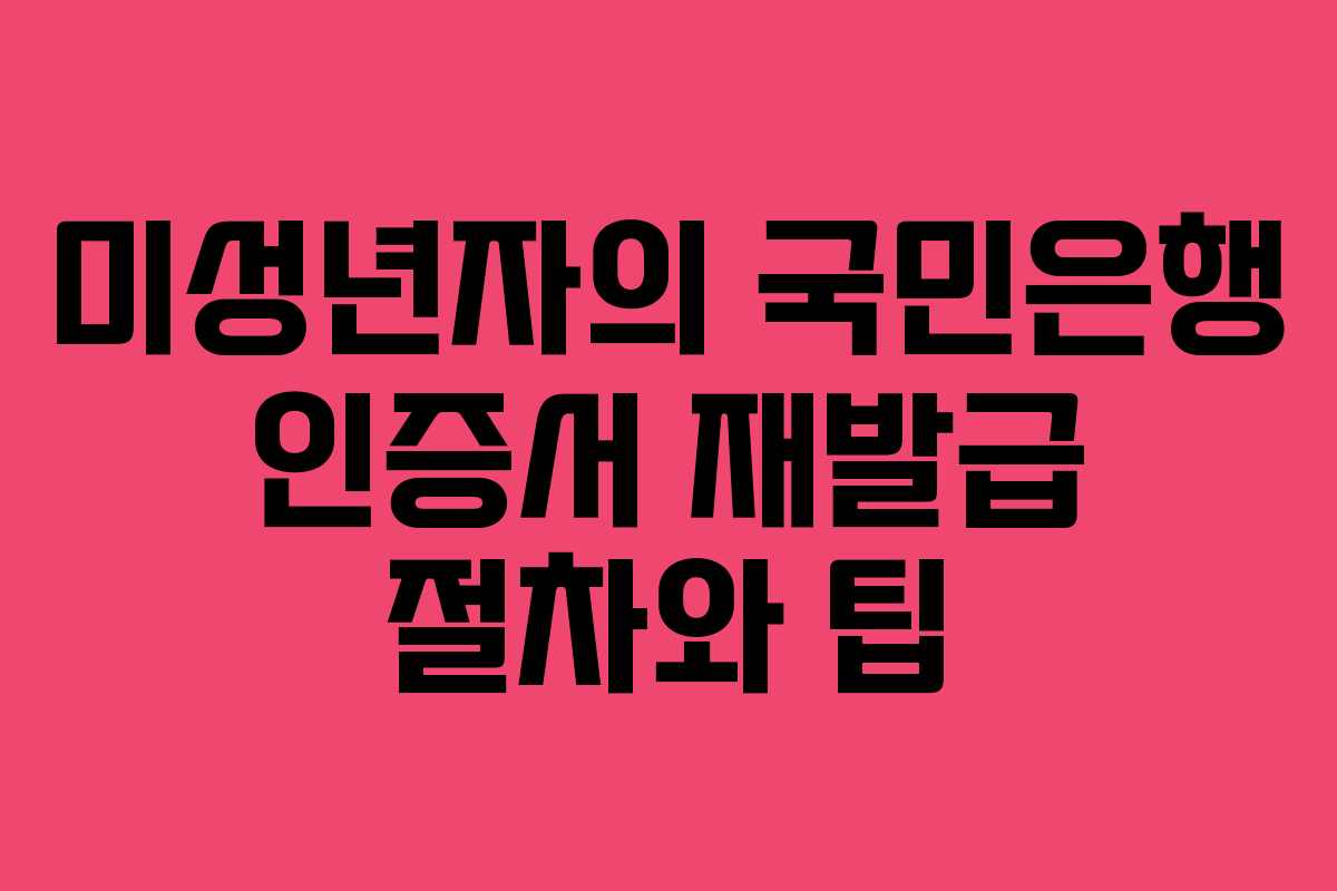 미성년자의 국민은행 인증서 재발급 절차와 팁