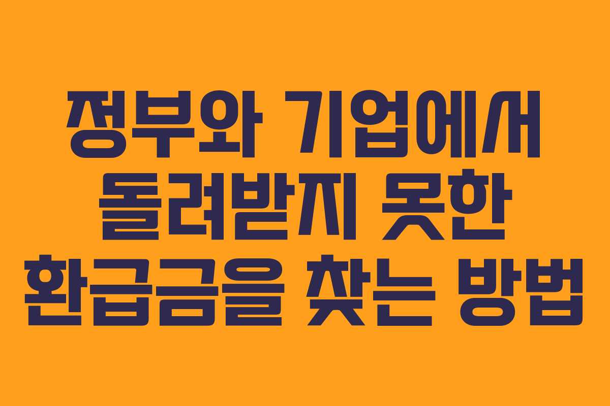 정부와 기업에서 돌려받지 못한 환급금을 찾는 방법