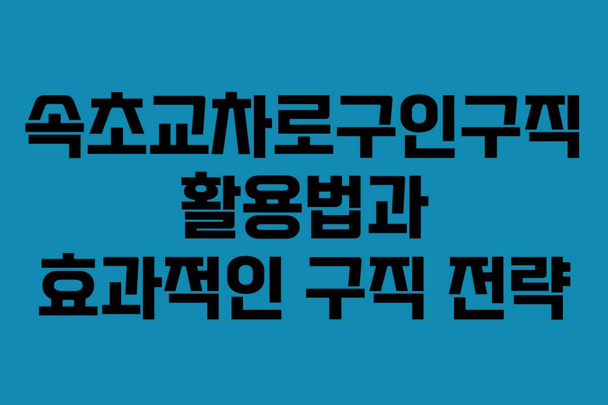 속초교차로구인구직 활용법과 효과적인 구직 전략
