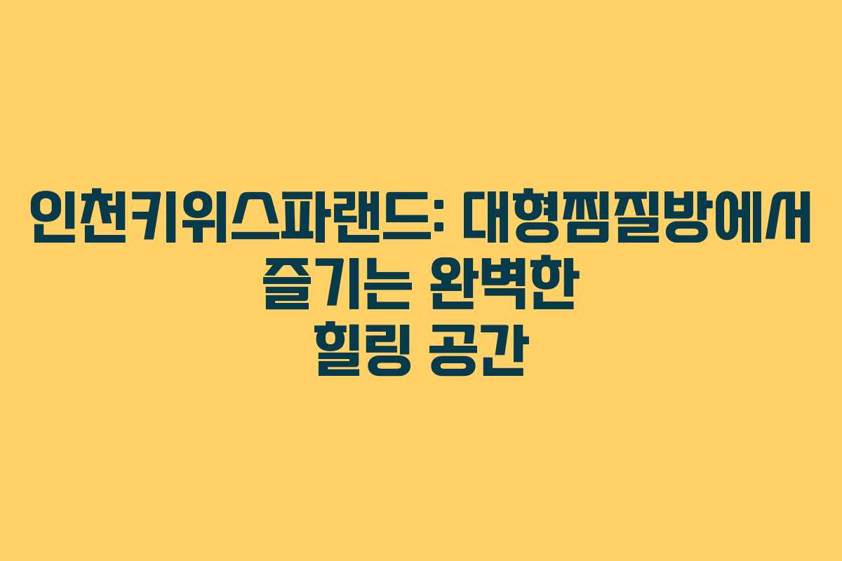 인천키위스파랜드: 대형찜질방에서 즐기는 완벽한 힐링 공간