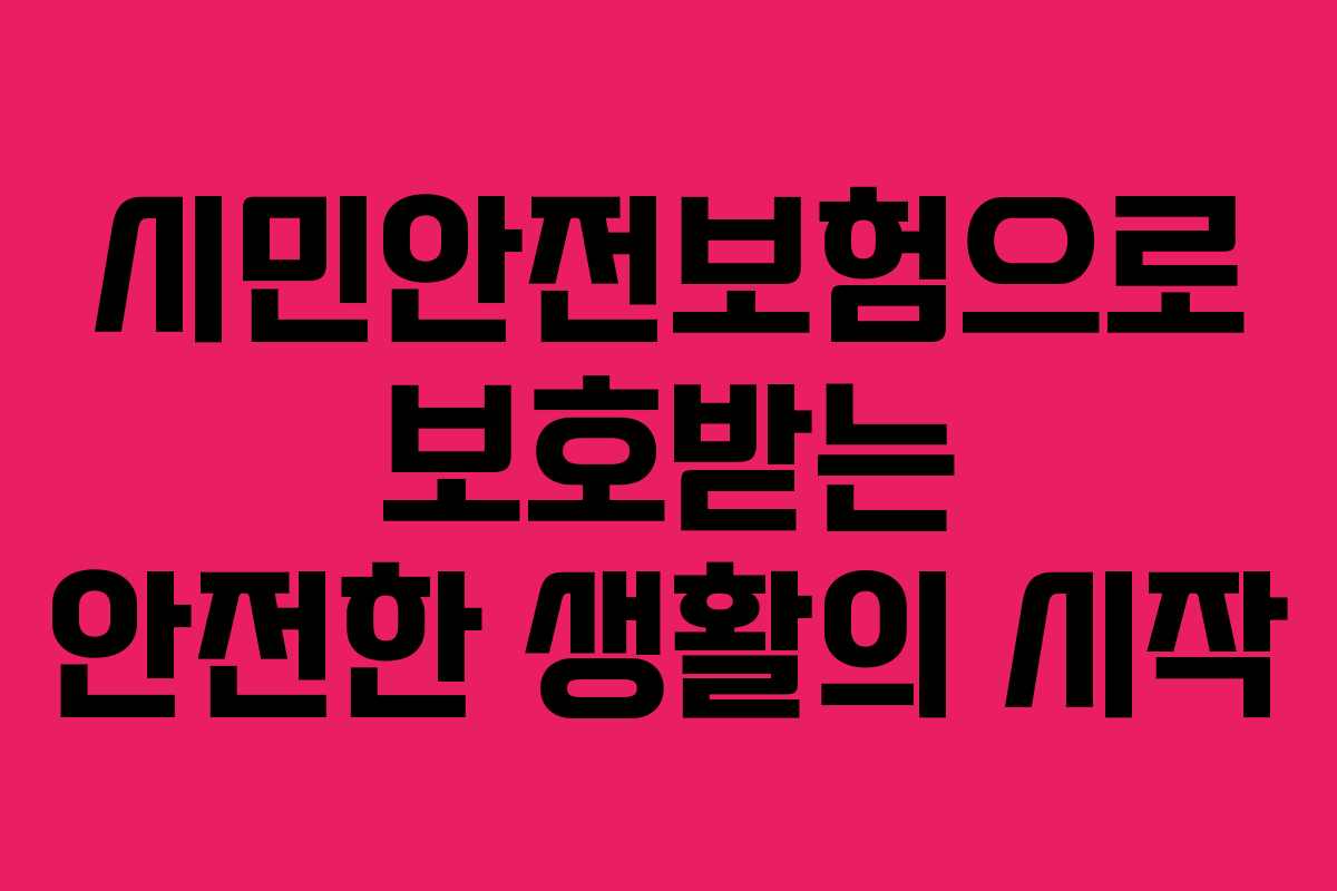 시민안전보험으로 보호받는 안전한 생활의 시작