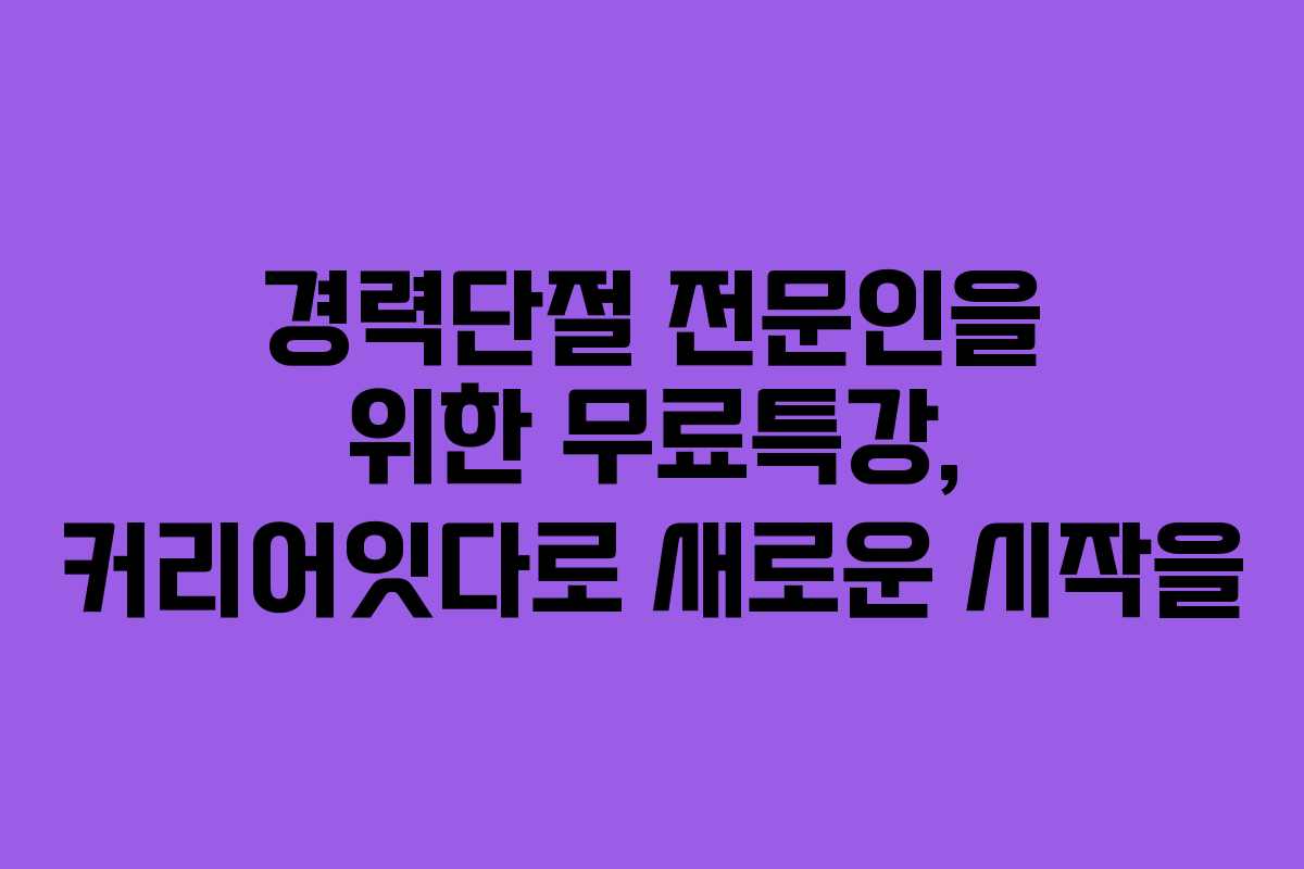 경력단절 전문인을 위한 무료특강, 커리어잇다로 새로운 시작을
