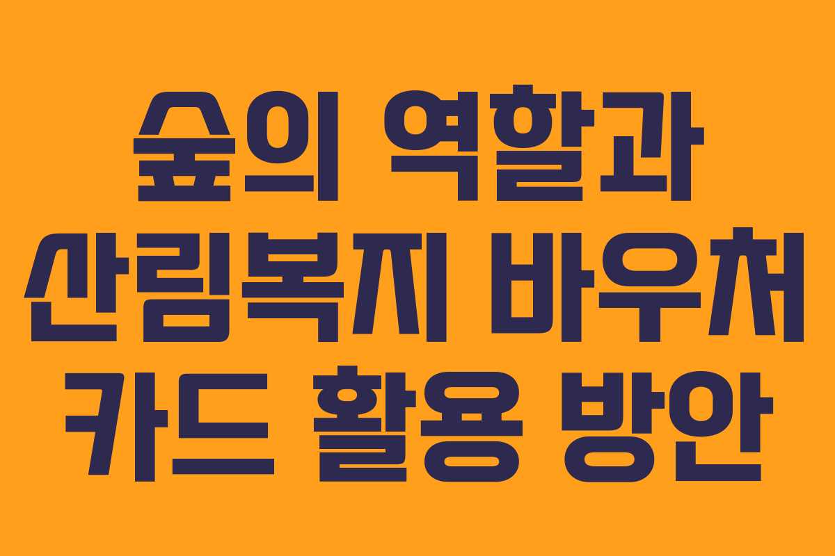 숲의 역할과 산림복지 바우처 카드 활용 방안