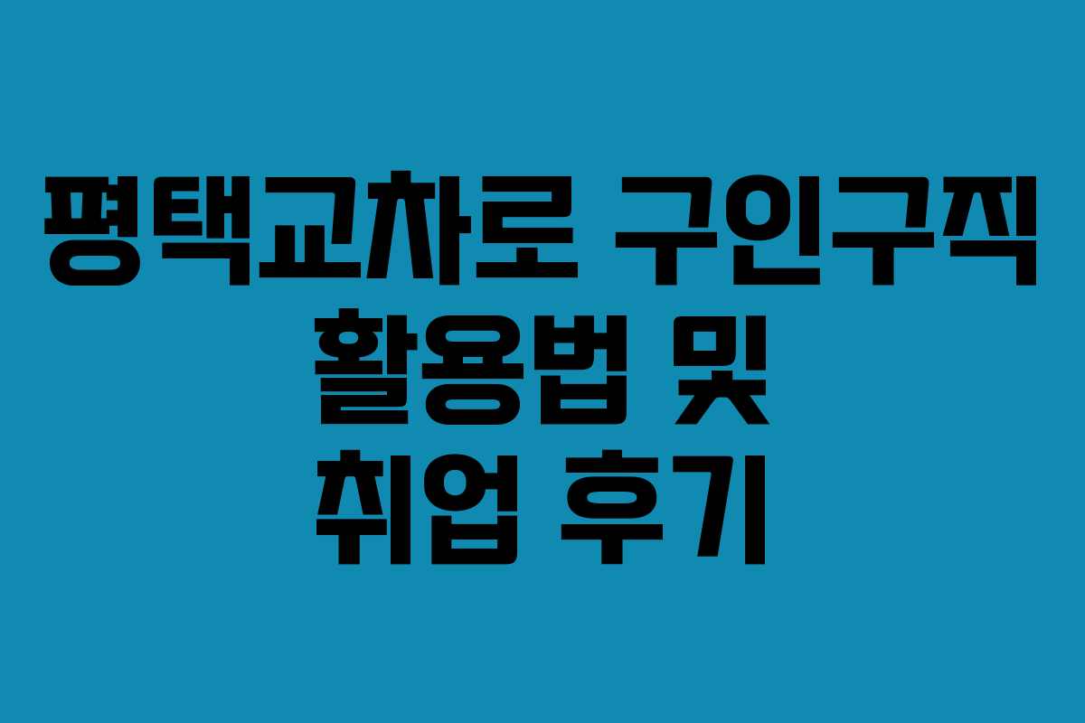 평택교차로 구인구직 활용법 및 취업 후기