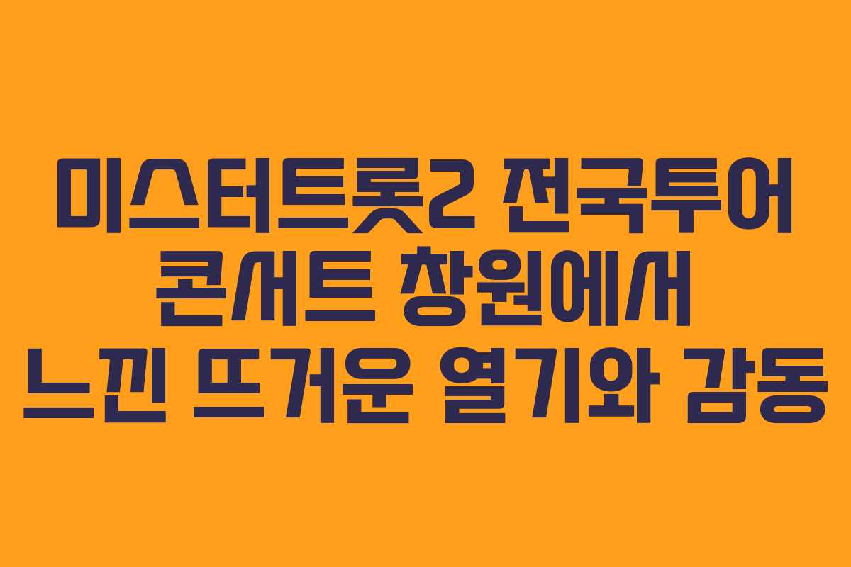 미스터트롯2 전국투어 콘서트 창원에서 느낀 뜨거운 열기와 감동