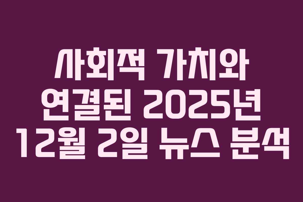 사회적 가치와 연결된 2025년 12월 2일 뉴스 분석