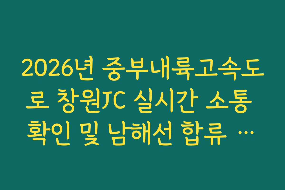 2026년 중부내륙고속도로 창원JC 실시간 소통 확인 및 남해선 합류 정체 회피