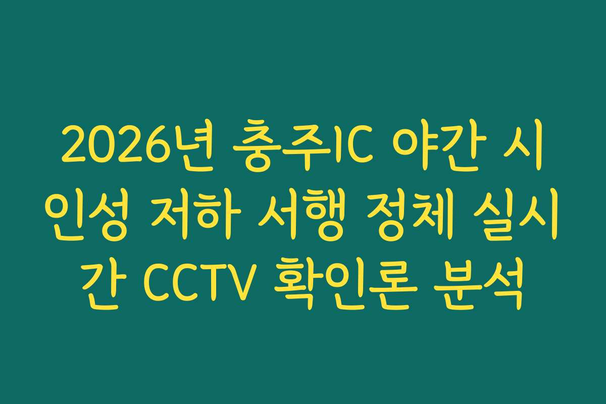 2026년 충주IC 야간 시인성 저하 서행 정체 실시간 CCTV 확인론 분석