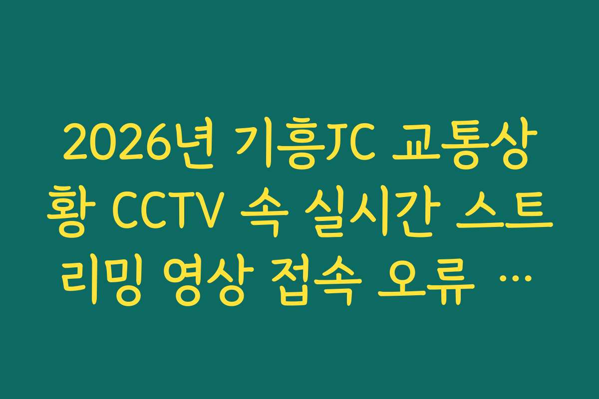 2026년 기흥JC 교통상황 CCTV 속 실시간 스트리밍 영상 접속 오류 해결법