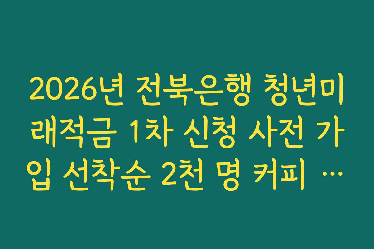 2026년 전북은행 청년미래적금 1차 신청 사전 가입 선착순 2천 명 커피 기프티콘 증정