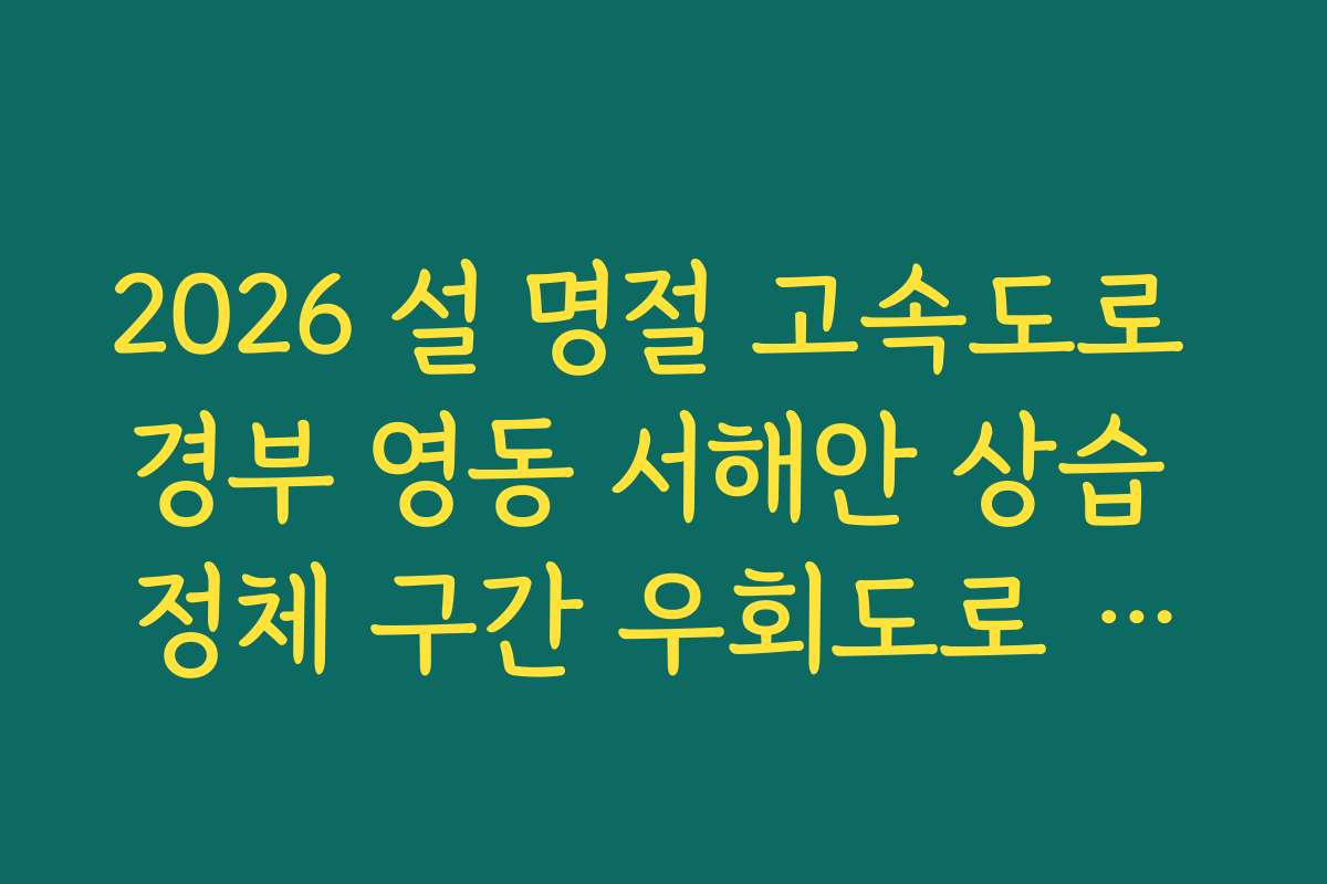2026 설 명절 고속도로 경부 영동 서해안 상습 정체 구간 우회도로 가이드