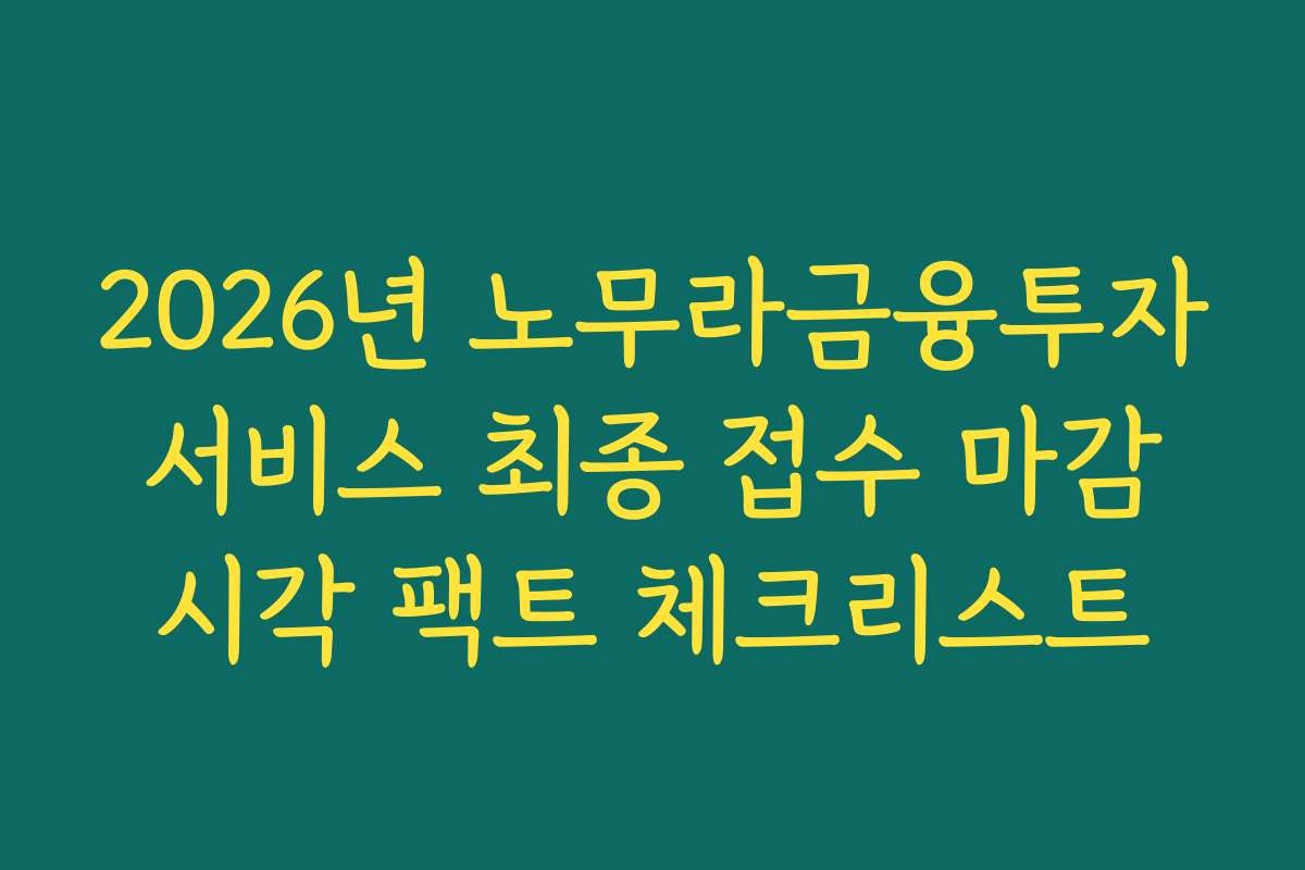 2026년 노무라금융투자 서비스 최종 접수 마감 시각 팩트 체크리스트