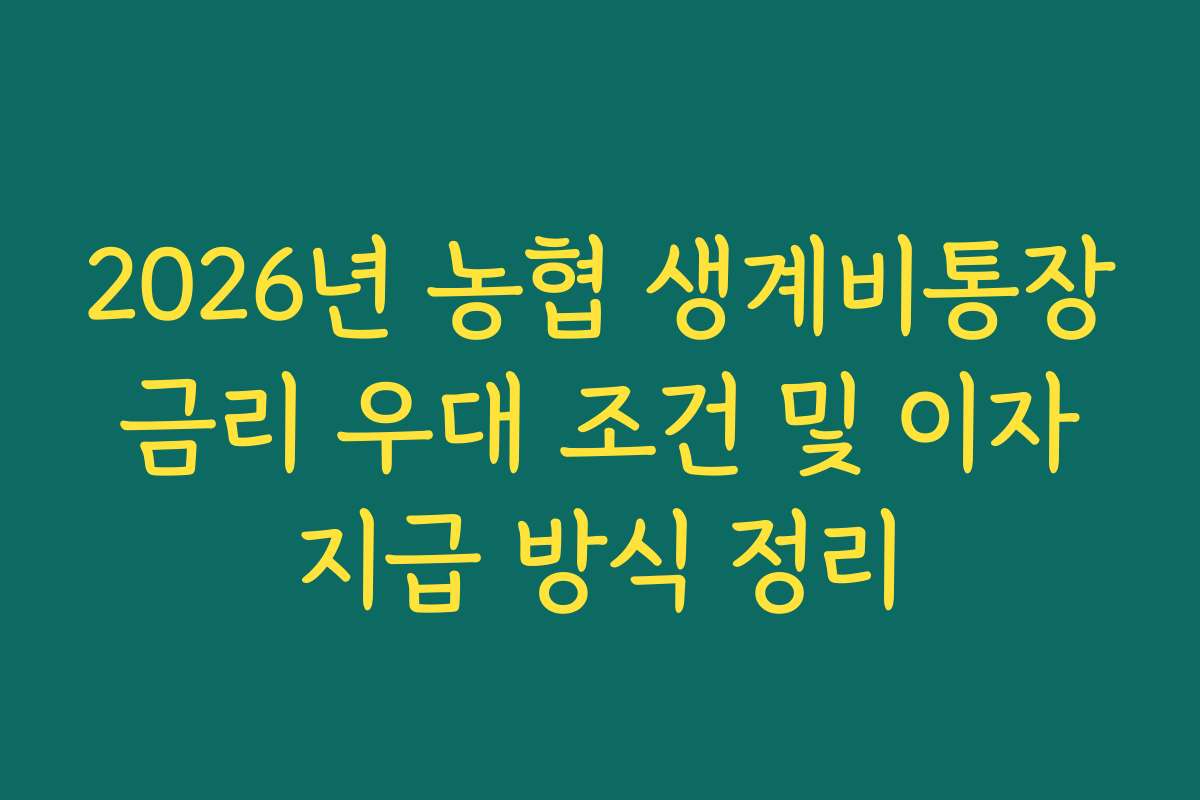2026년 농협 생계비통장 금리 우대 조건 및 이자 지급 방식 정리