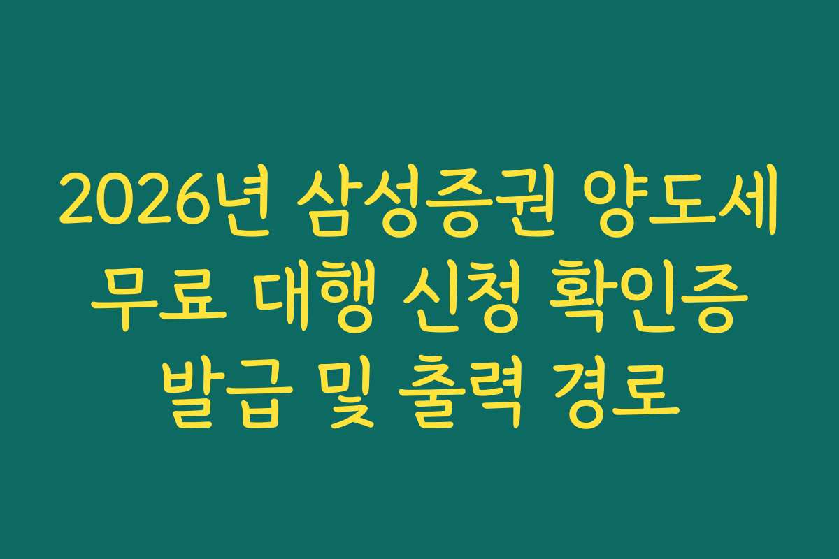 2026년 삼성증권 양도세 무료 대행 신청 확인증 발급 및 출력 경로