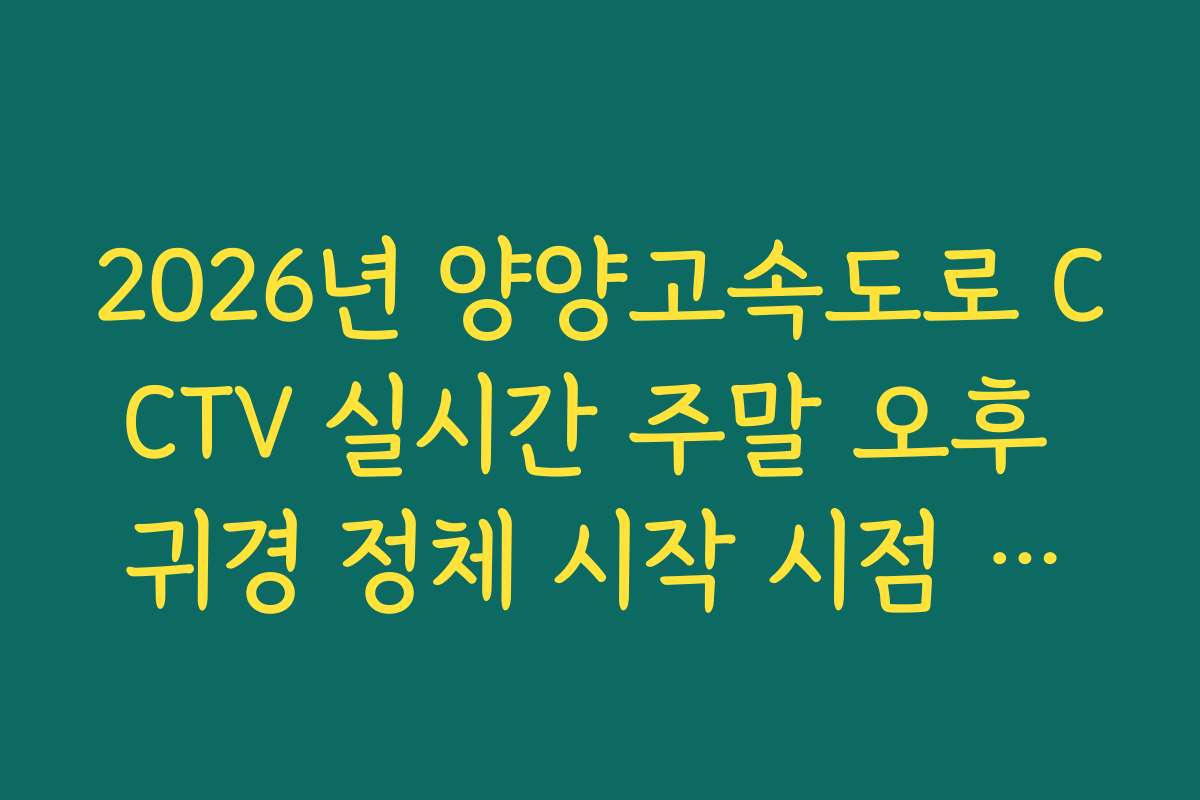 2026년 양양고속도로 CCTV 실시간 주말 오후 귀경 정체 시작 시점 확인