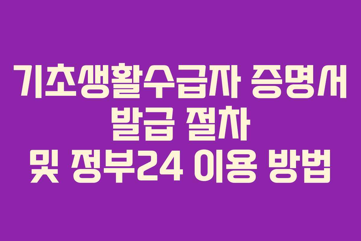 기초생활수급자 증명서 발급 절차 및 정부24 이용 방법