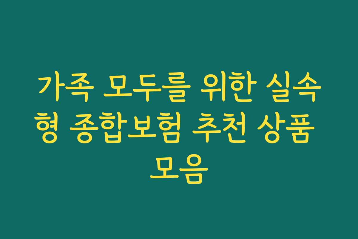 가족 모두를 위한 실속형 종합보험 추천 상품 모음