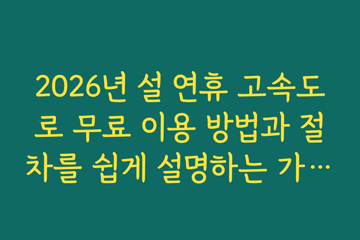 2026년 설 연휴 고속도로 무료 이용 방법과 절차를 쉽게 설명하는 가이드