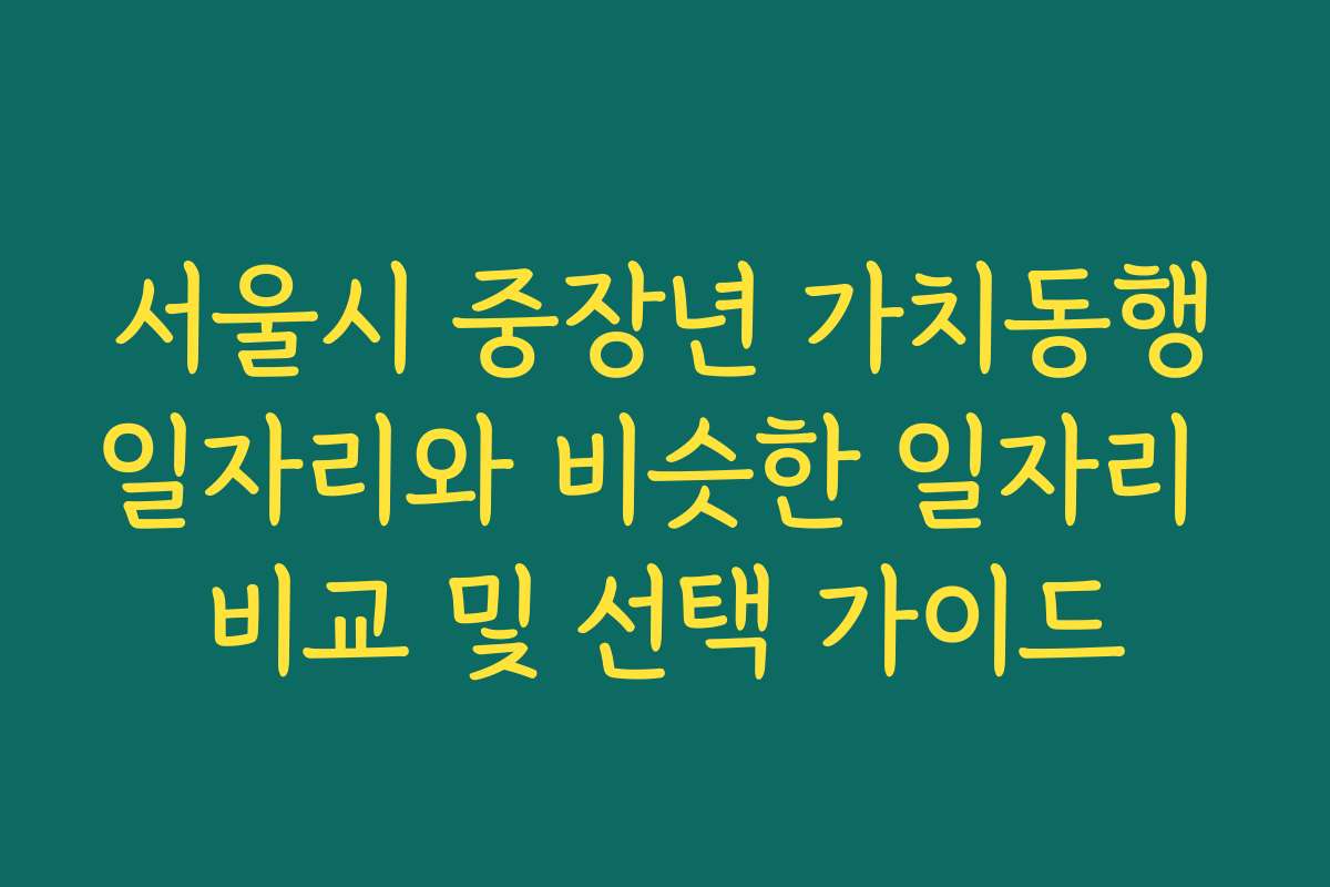 서울시 중장년 가치동행일자리와 비슷한 일자리 비교 및 선택 가이드