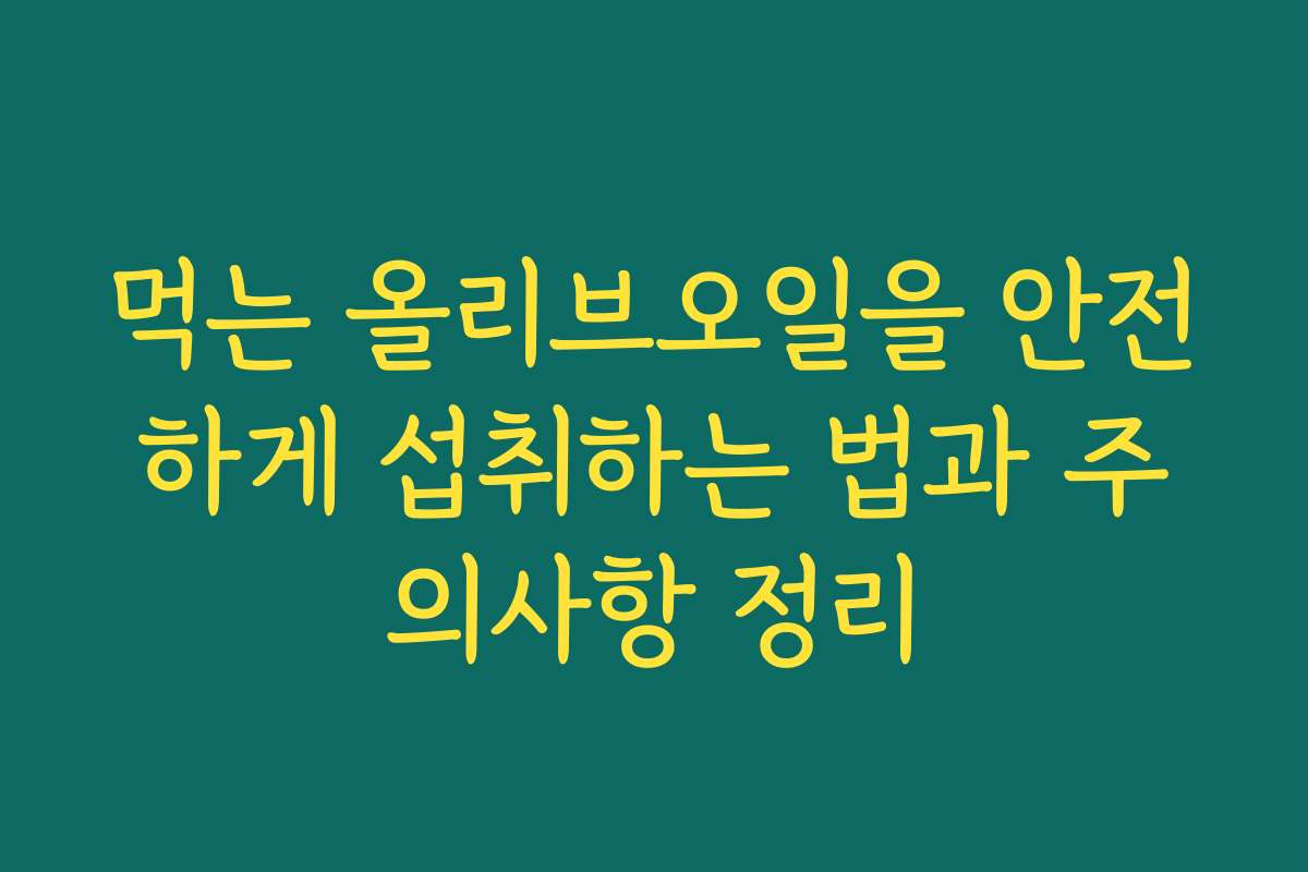 먹는 올리브오일을 안전하게 섭취하는 법과 주의사항 정리