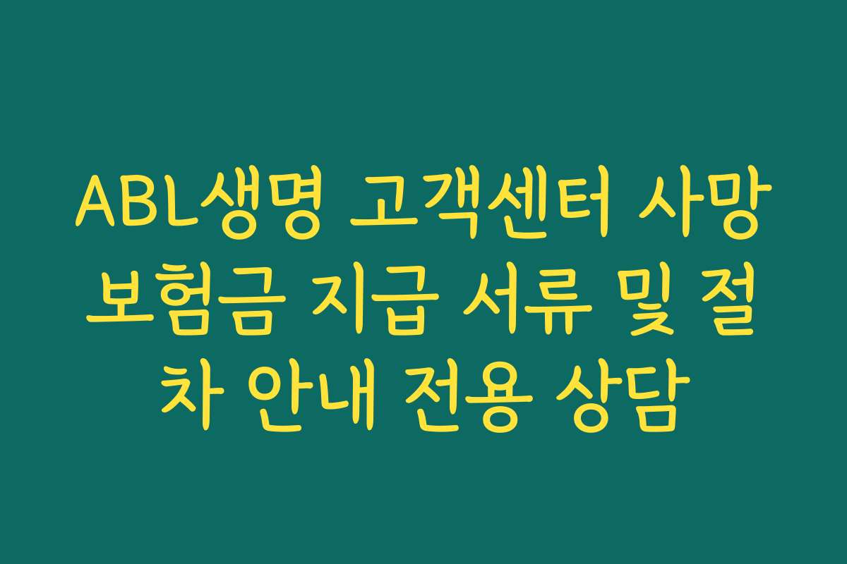ABL생명 고객센터 사망보험금 지급 서류 및 절차 안내 전용 상담