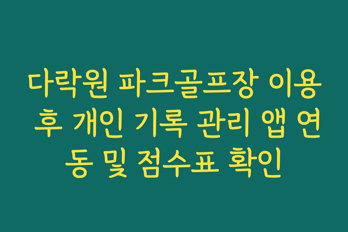다락원 파크골프장 이용 후 개인 기록 관리 앱 연동 및 점수표 확인