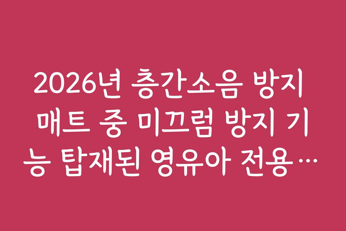 2026년 층간소음 방지 매트 중 미끄럼 방지 기능 탑재된 영유아 전용 모델