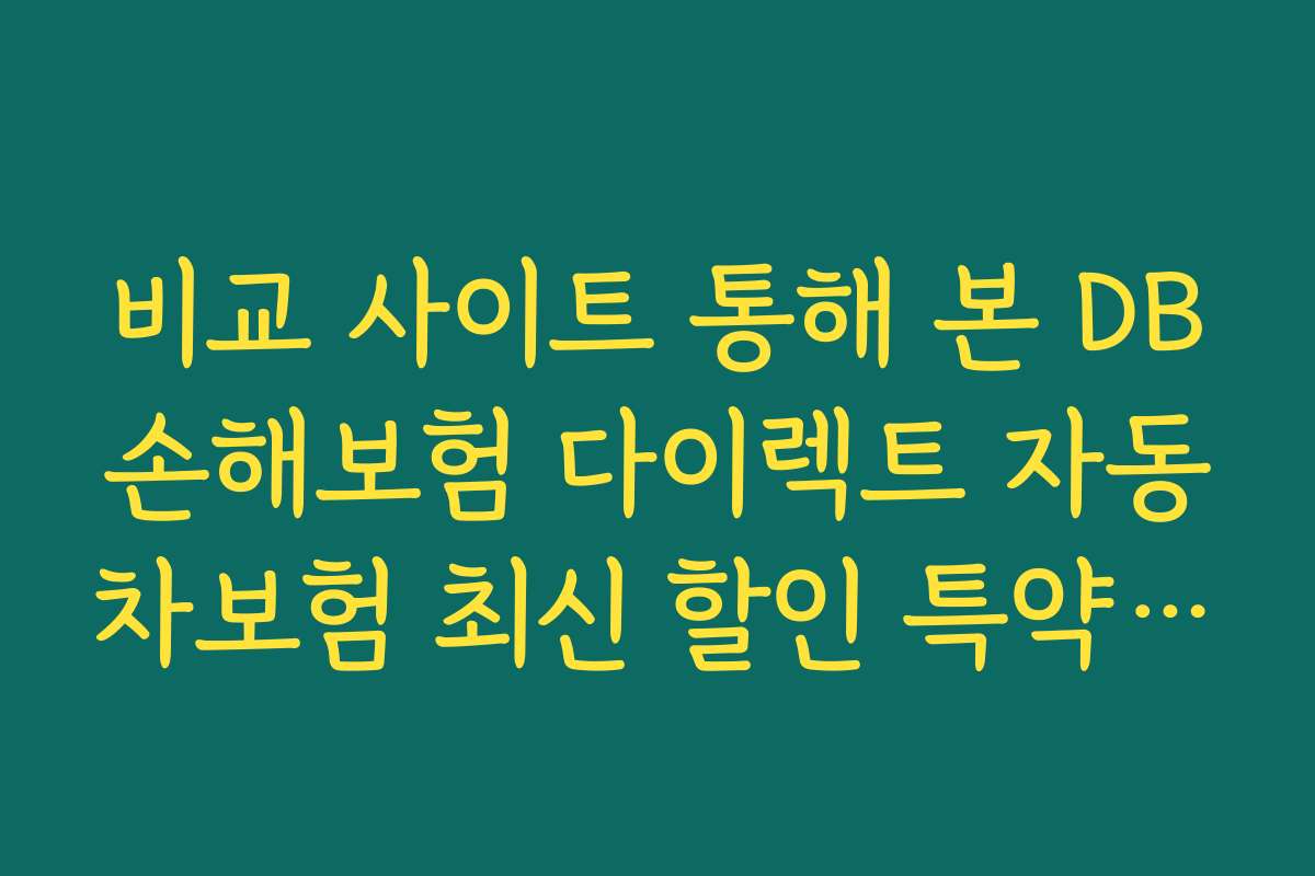 비교 사이트 통해 본 DB손해보험 다이렉트 자동차보험 최신 할인 특약의 장단점 분석