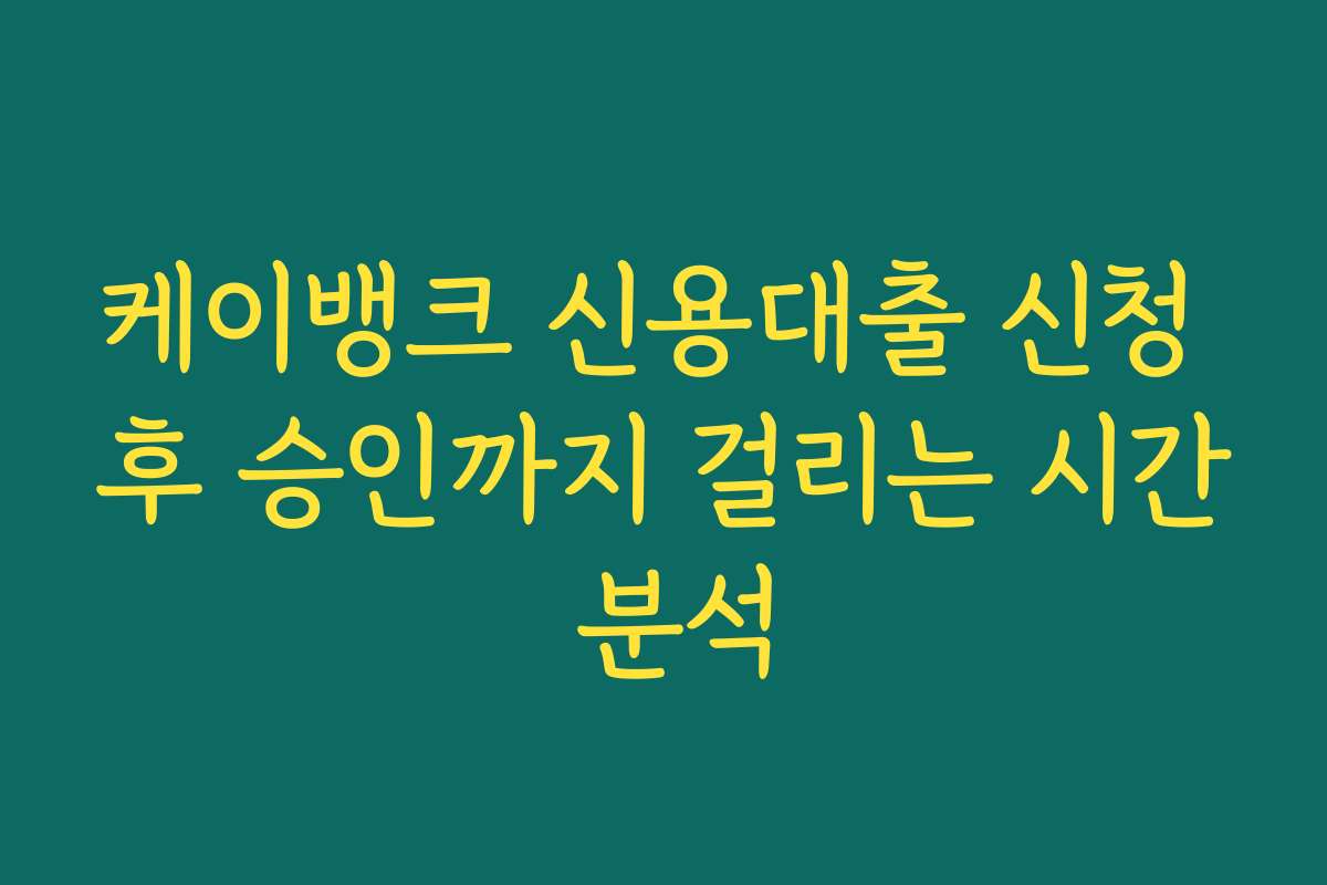 케이뱅크 신용대출 신청 후 승인까지 걸리는 시간 분석