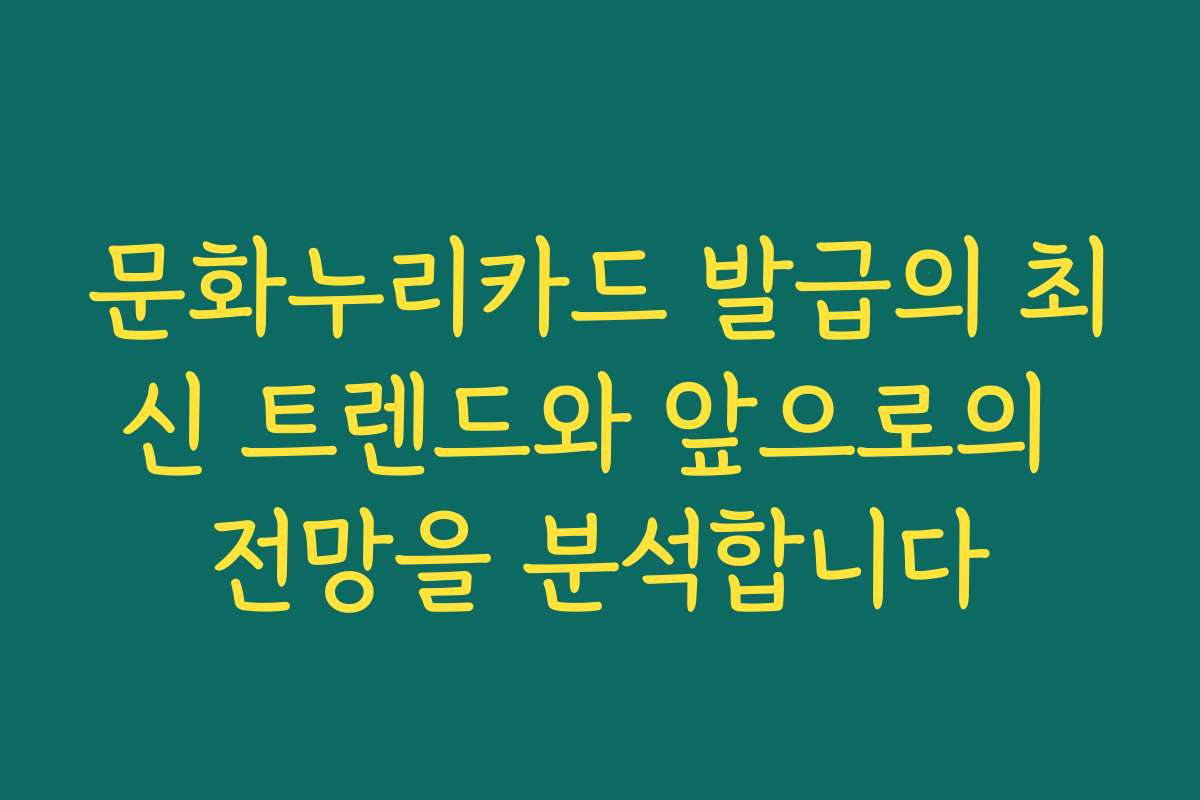 문화누리카드 발급의 최신 트렌드와 앞으로의 전망을 분석합니다